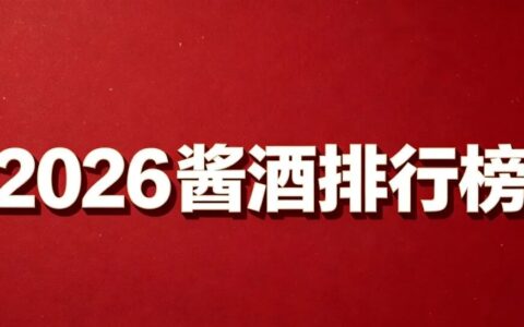 2026年度十大酱香名酒榜单 南北核心酱酒标杆品牌全盘点